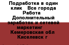 Подработка в один клик - Все города Работа » Дополнительный заработок и сетевой маркетинг   . Кемеровская обл.,Киселевск г.